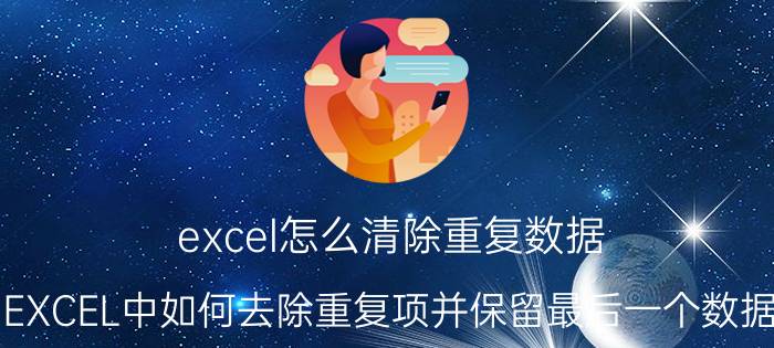 excel怎么清除重复数据 EXCEL中如何去除重复项并保留最后一个数据？